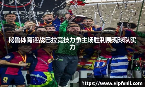 秘鲁体育迎战巴拉竞技力争主场胜利展现球队实力